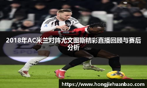 2018年AC米兰对阵尤文图斯精彩直播回顾与赛后分析