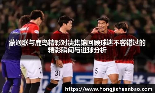 蒙通联与鹿岛精彩对决集锦回顾球迷不容错过的精彩瞬间与进球分析