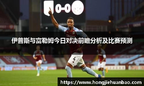 伊普斯与富勒姆今日对决前瞻分析及比赛预测
