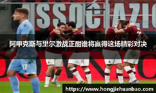 阿甲克斯与里尔激战正酣谁将赢得这场精彩对决